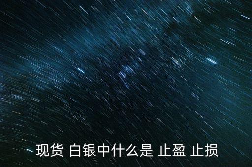 現(xiàn)貨白銀怎么設置止盈止損,現(xiàn)貨原油必須設置止損、止盈單