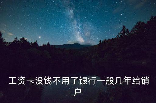  工資卡沒(méi)錢(qián)不用了銀行一般幾年給銷(xiāo)戶