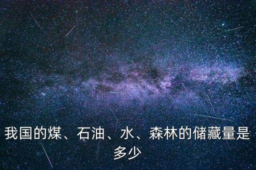 我國的煤、石油、水、森林的儲(chǔ)藏量是多少