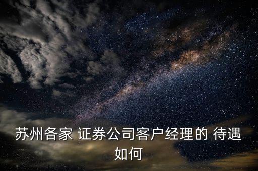 蘇州各家 證券公司客戶(hù)經(jīng)理的 待遇如何