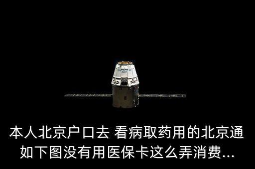 本人北京戶口去 看病取藥用的北京通如下圖沒有用醫(yī)?？ㄟ@么弄消費(fèi)...