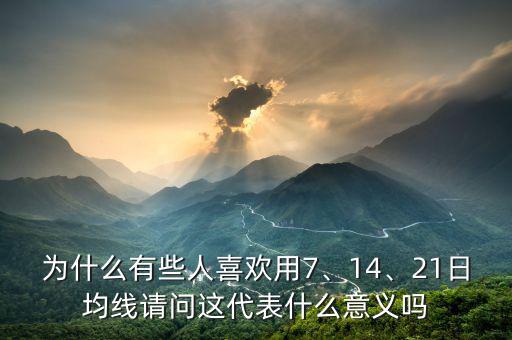 為什么有些人喜歡用7、14、21日均線請(qǐng)問這代表什么意義嗎