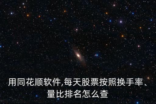 用同花順軟件,每天股票按照換手率、量比排名怎么查