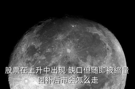 缺口回補(bǔ)之后怎么走,突破缺口和堅持缺口或不會填