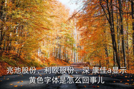 兆池股份、利歐股份、深 康佳a顯示黃色字體是怎么回事兒