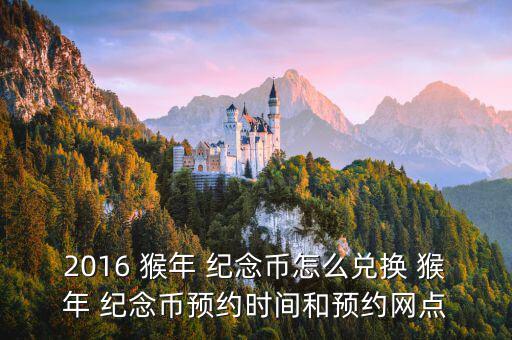 2016 猴年 紀念幣怎么兌換 猴年 紀念幣預約時間和預約網點