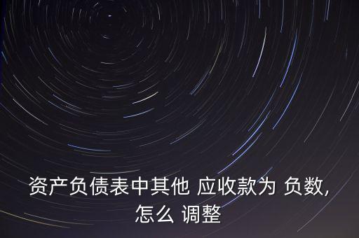 資產(chǎn)負債表中其他 應收款為 負數(shù),怎么 調(diào)整