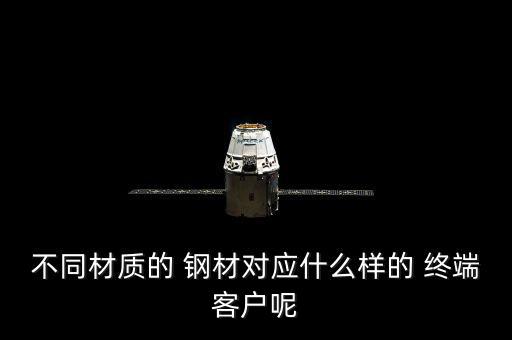 不同材質(zhì)的 鋼材對應什么樣的 終端客戶呢