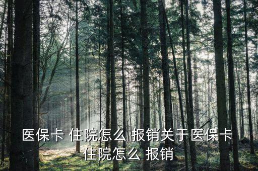 醫(yī)?？?住院怎么 報(bào)銷關(guān)于醫(yī)保卡 住院怎么 報(bào)銷