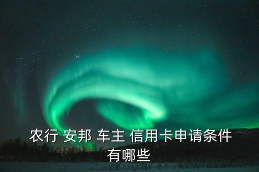 農(nóng)行安邦車(chē)主信用卡怎么樣,-1安邦-3信用卡怎么申請(qǐng)?