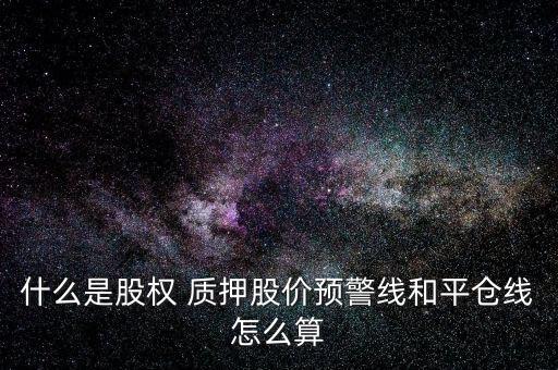 什么是股權 質(zhì)押股價預警線和平倉線怎么算