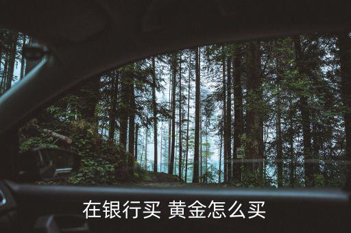 工行實(shí)物黃金怎么買,若買實(shí)物黃金價(jià)格會比今日國際金價(jià)漲十元
