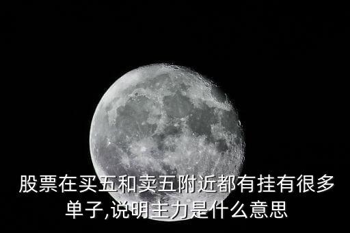  股票在買(mǎi)五和賣(mài)五附近都有掛有很多 單子,說(shuō)明主力是什么意思
