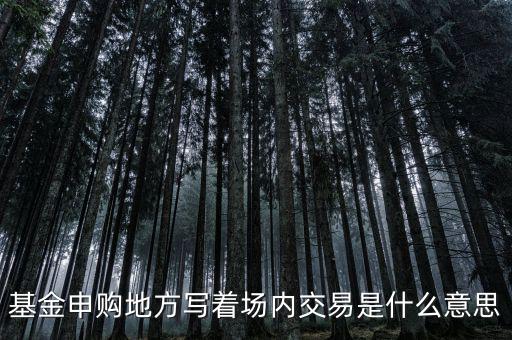 基金場(chǎng)內(nèi)交易是什么意思，什么是基金場(chǎng)內(nèi)交易