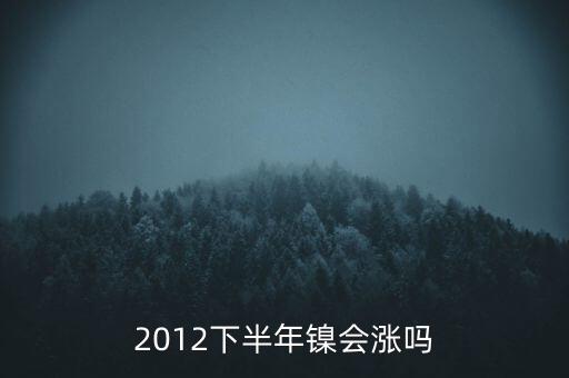鎳什么時候漲到20萬一T，2012下半年鎳會漲嗎