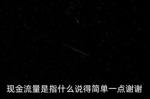 現(xiàn)金流指什么，現(xiàn)金流量是指什么說(shuō)得簡(jiǎn)單一點(diǎn)謝謝