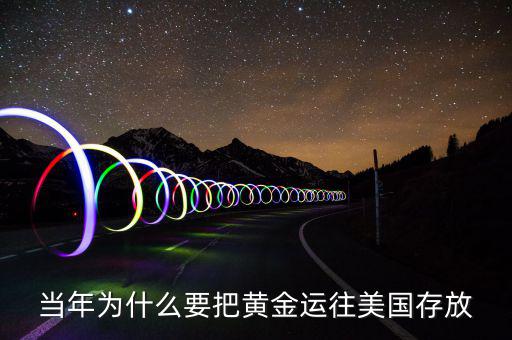 黃金儲(chǔ)備為什么放在美國，當(dāng)年為什么要把黃金運(yùn)往美國存放