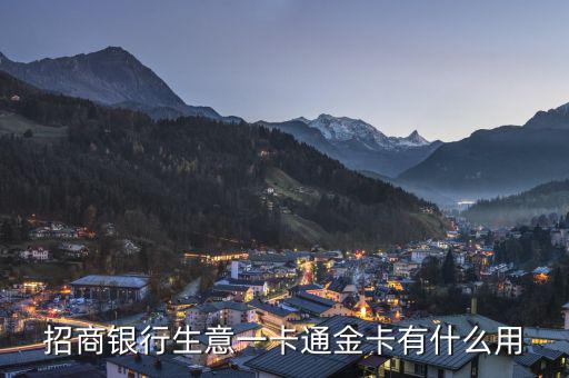 招商銀行一卡通金卡有什么好處，招商銀行生意一卡通金卡有什么用