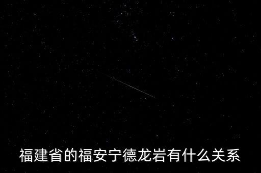福安什么時候被廢地級市，福建省的福安寧德龍巖有什么關(guān)系