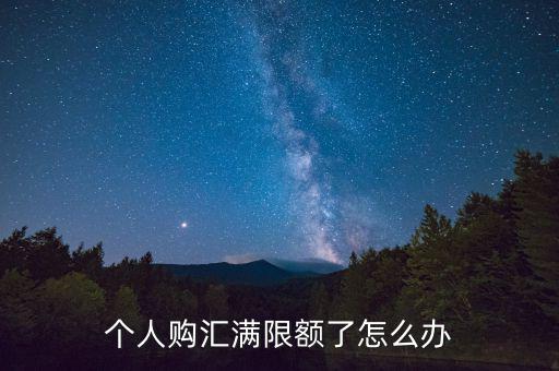 為什么個(gè)人購匯有限額，個(gè)人購匯滿限額了怎么辦