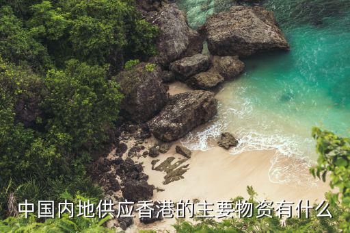 內(nèi)地每年供應(yīng)香港些什么，供港的食品都有哪些特殊的內(nèi)地沒有的