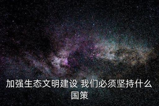 建設生態(tài)文明必須依靠什么，我國建設生態(tài)文明的依據(jù)是什么