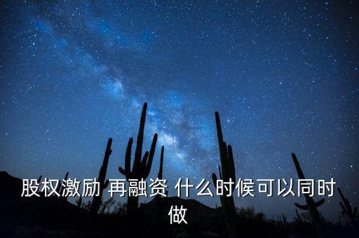 再融資新政策什么時候?qū)嵤蓹?quán)激勵 再融資 什么時候可以同時做