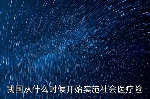 我國從什么時候開始實(shí)施社會醫(yī)療險(xiǎn)