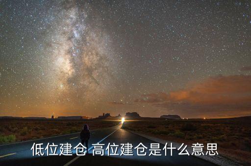 高位建倉是什么意思，建倉是什么意思歸什么人建倉