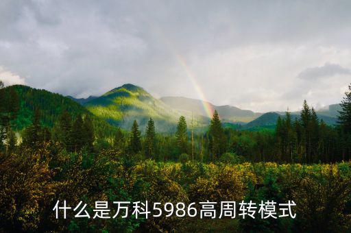 什么是高周轉(zhuǎn)，什么是萬科5986高周轉(zhuǎn)模式