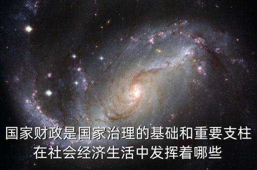 國家財(cái)政是國家治理的基礎(chǔ)和重要支柱在社會(huì)經(jīng)濟(jì)生活中發(fā)揮著哪些