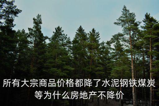 所有大宗商品價格都降了水泥鋼鐵煤炭等為什么房地產不降價