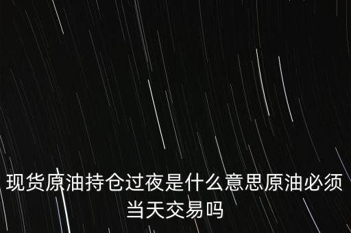 持倉(cāng)過夜是什么意思，原油投資持倉(cāng)過夜與滿倉(cāng)操作是什么意思