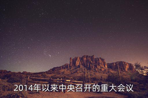 2014年中央開的什么會，2014年以來中央召開的重大會議