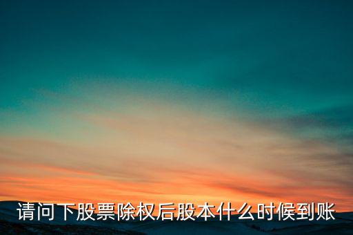 請問下股票除權(quán)后股本什么時(shí)候到賬