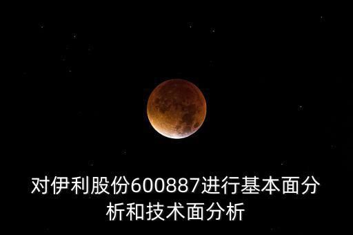 對伊利股份600887進行基本面分析和技術面分析