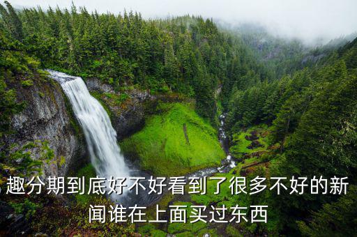 趣分期有什么利弊，趣分期和分期樂哪個好各有什么優(yōu)缺點還有沒有更好的軟件推薦