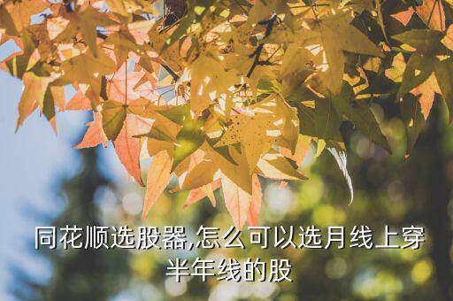  同花順選股器,怎么可以選月線(xiàn)上穿 半年線(xiàn)的股