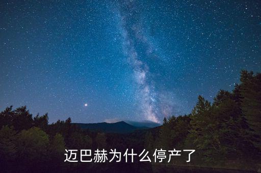 邁巴赫為什么會停產(chǎn)，邁巴赫為什么停產(chǎn)了