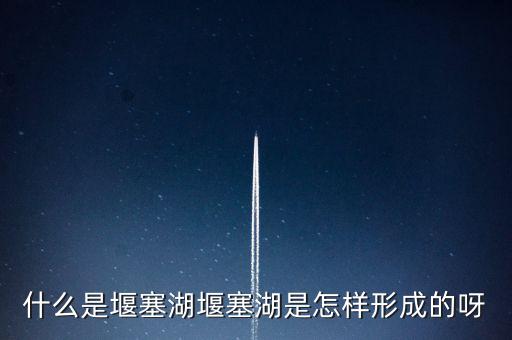 堰塞湖是什么意思，堰塞湖是怎么一個(gè)意思