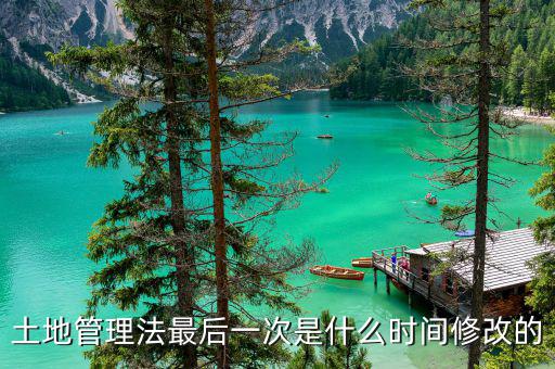 土地承包法什么時(shí)候修改，土地管理法最后一次是什么時(shí)間修改的