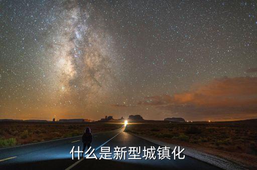 什么是新型城鎮(zhèn)化，新城鎮(zhèn)化是什么