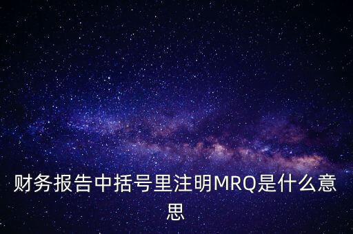 市盈率mrq是什么意思，財務報告中括號里注明MRQ是什么意思