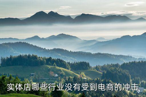 什么行業(yè)不受電商沖擊，實體店哪些行業(yè)沒有受到電商的沖擊