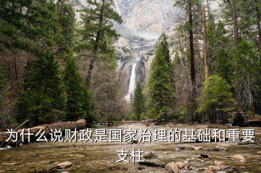 財政為什么是國家治理的基礎(chǔ)，為什么說財政是國家治理的基礎(chǔ)和重要支柱