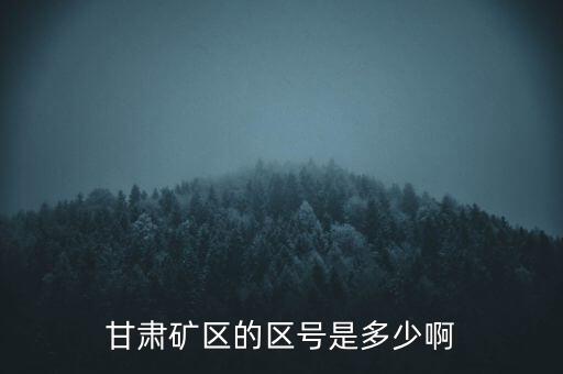 404廠為什么叫甘肅礦區(qū)，甘肅礦區(qū)的區(qū)號是多少啊