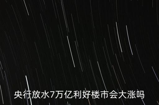 7萬億對房地產(chǎn)帶來什么，央行放水7萬億利好樓市會大漲嗎