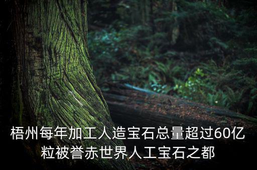 廣西梧州生產(chǎn)什么人工寶石，梧州市為何稱為世界人工寶石之都