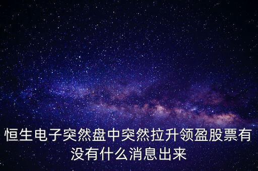 恒生電子為什么漲這么多，恒生電子突然盤中突然拉升領(lǐng)盈股票有沒有什么消息出來