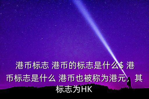  港幣標(biāo)志 港幣的標(biāo)志是什么$ 港幣標(biāo)志是什么 港幣也被稱為港元，其標(biāo)志為HK
